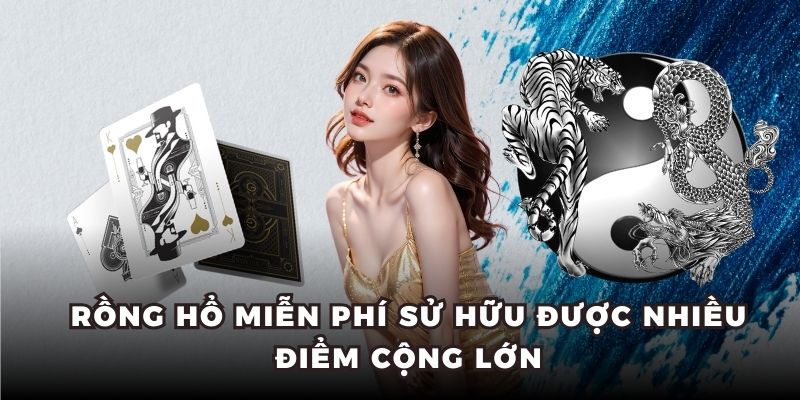 Rồng hổ miễn phí sử hữu được nhiều điểm cộng lớn